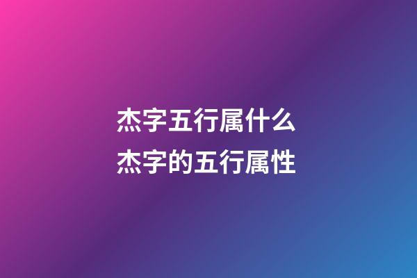 杰字五行属什么 杰字的五行属性